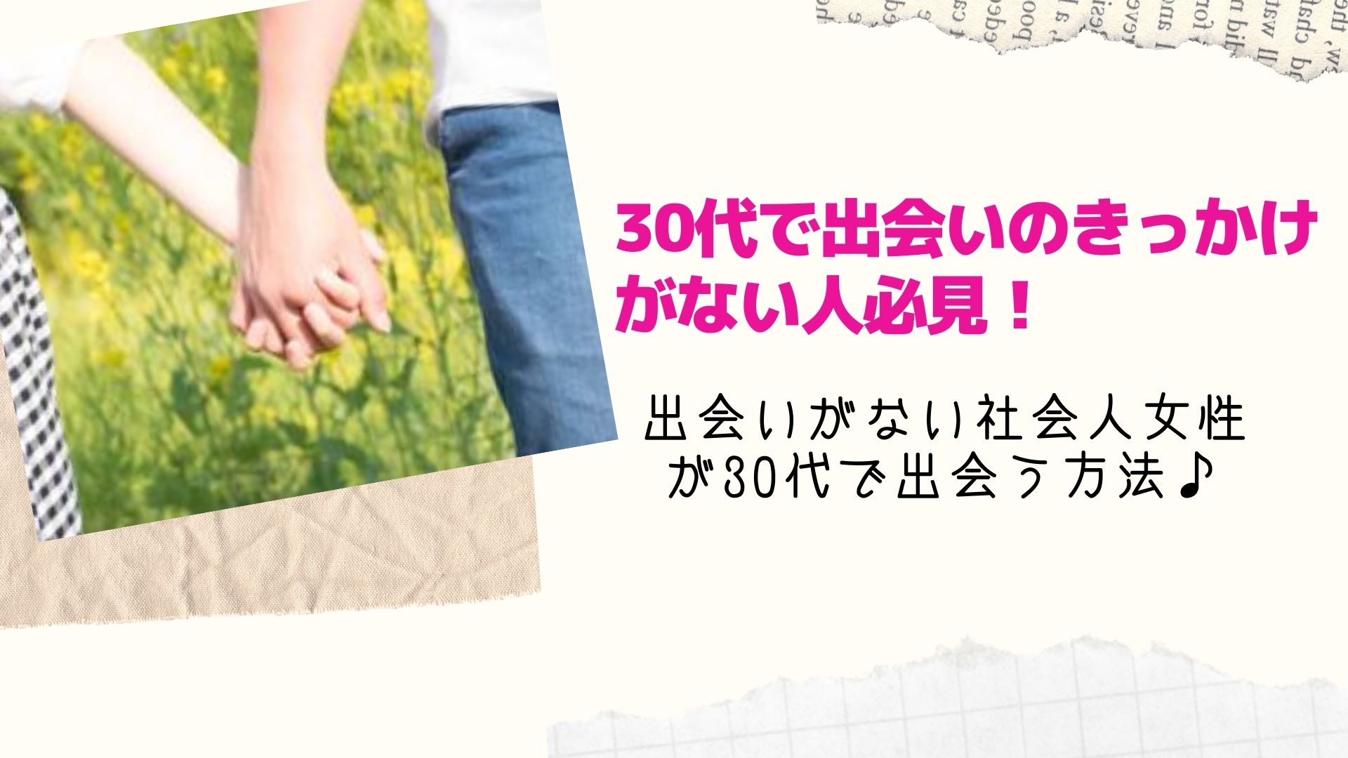 30代で出会いのきっかけがない人必見 出会いがない社会人女性が30代で出会う方法 Happy Marriage